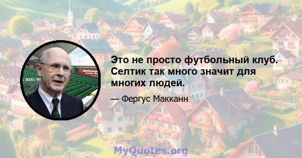 Это не просто футбольный клуб. Селтик так много значит для многих людей.