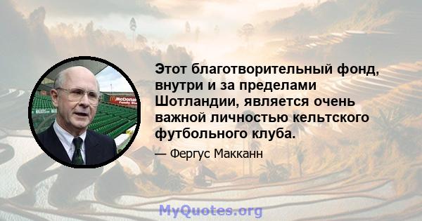 Этот благотворительный фонд, внутри и за пределами Шотландии, является очень важной личностью кельтского футбольного клуба.