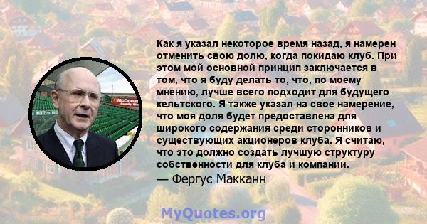 Как я указал некоторое время назад, я намерен отменить свою долю, когда покидаю клуб. При этом мой основной принцип заключается в том, что я буду делать то, что, по моему мнению, лучше всего подходит для будущего