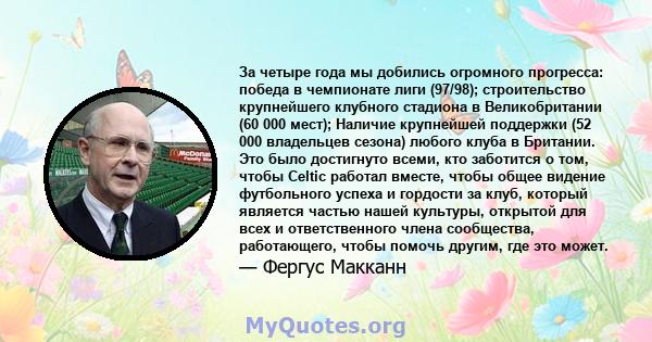 За четыре года мы добились огромного прогресса: победа в чемпионате лиги (97/98); строительство крупнейшего клубного стадиона в Великобритании (60 000 мест); Наличие крупнейшей поддержки (52 000 владельцев сезона)