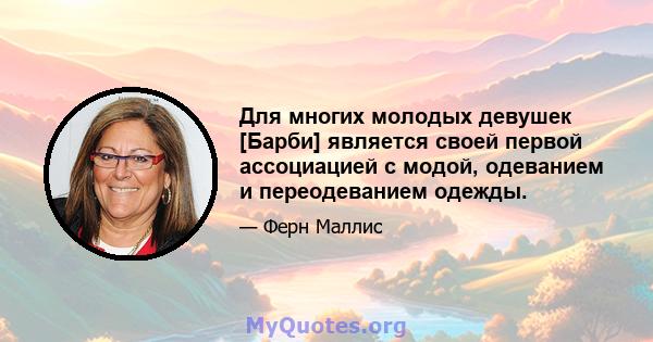 Для многих молодых девушек [Барби] является своей первой ассоциацией с модой, одеванием и переодеванием одежды.