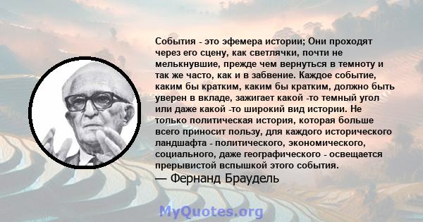 События - это эфемера истории; Они проходят через его сцену, как светлячки, почти не мелькнувшие, прежде чем вернуться в темноту и так же часто, как и в забвение. Каждое событие, каким бы кратким, каким бы кратким,