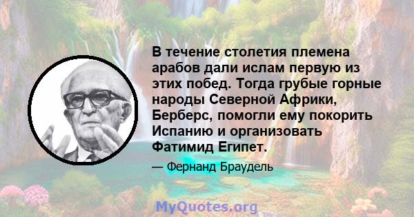 В течение столетия племена арабов дали ислам первую из этих побед. Тогда грубые горные народы Северной Африки, Берберс, помогли ему покорить Испанию и организовать Фатимид Египет.