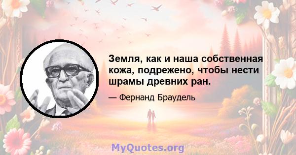 Земля, как и наша собственная кожа, подрежено, чтобы нести шрамы древних ран.