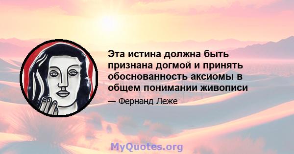 Эта истина должна быть признана догмой и принять обоснованность аксиомы в общем понимании живописи