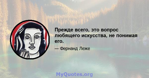 Прежде всего, это вопрос любящего искусства, не понимая его.