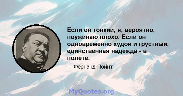 Если он тонкий, я, вероятно, поужинаю плохо. Если он одновременно худой и грустный, единственная надежда - в полете.