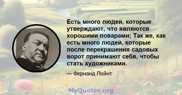 Есть много людей, которые утверждают, что являются хорошими поварами; Так же, как есть много людей, которые после перекрашения садовых ворот принимают себя, чтобы стать художниками.