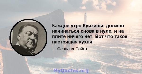 Каждое утро Куизинье должно начинаться снова в нуле, и на плите ничего нет. Вот что такое настоящая кухня.