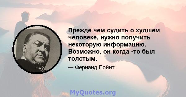 Прежде чем судить о худшем человеке, нужно получить некоторую информацию. Возможно, он когда -то был толстым.