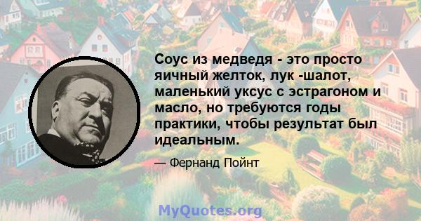 Соус из медведя - это просто яичный желток, лук -шалот, маленький уксус с эстрагоном и масло, но требуются годы практики, чтобы результат был идеальным.