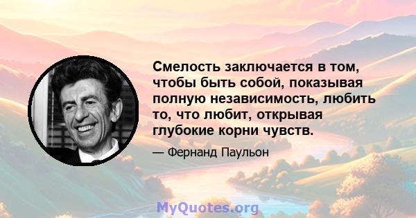 Смелость заключается в том, чтобы быть собой, показывая полную независимость, любить то, что любит, открывая глубокие корни чувств.