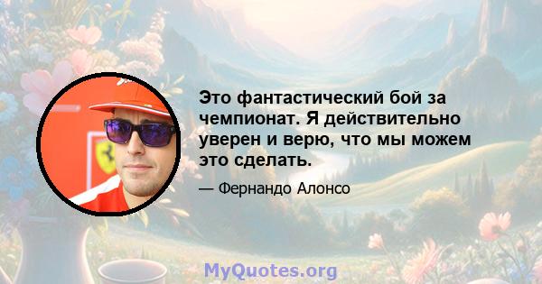 Это фантастический бой за чемпионат. Я действительно уверен и верю, что мы можем это сделать.