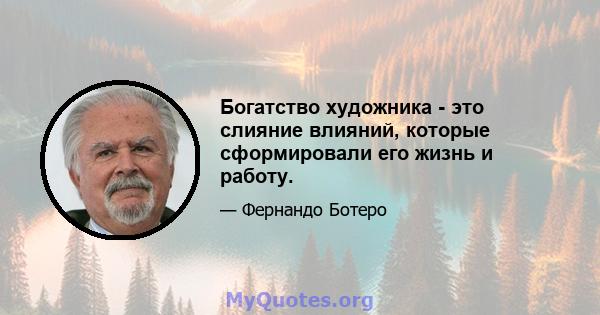 Богатство художника - это слияние влияний, которые сформировали его жизнь и работу.