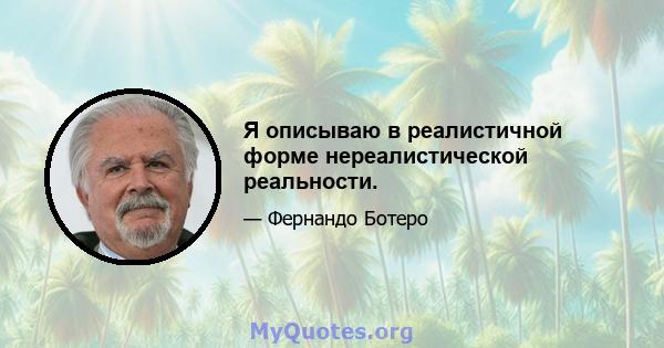 Я описываю в реалистичной форме нереалистической реальности.