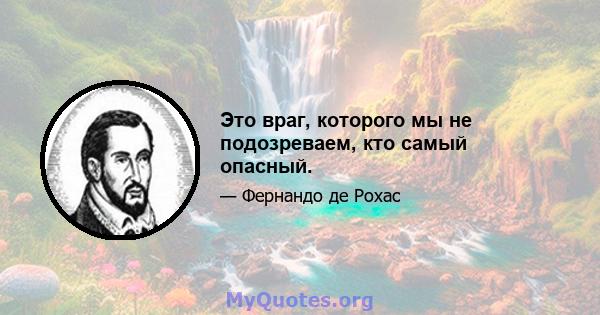 Это враг, которого мы не подозреваем, кто самый опасный.