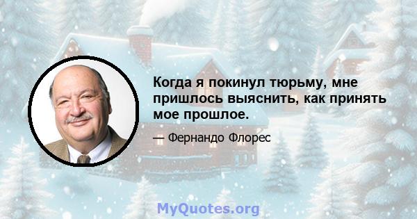 Когда я покинул тюрьму, мне пришлось выяснить, как принять мое прошлое.