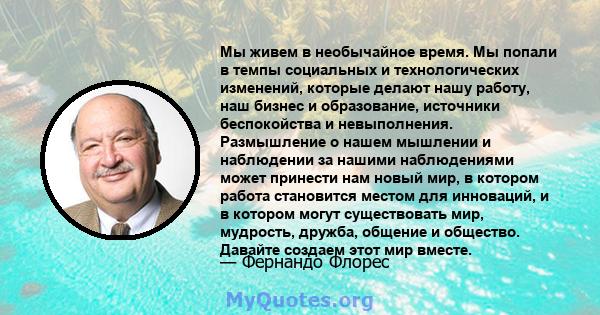 Мы живем в необычайное время. Мы попали в темпы социальных и технологических изменений, которые делают нашу работу, наш бизнес и образование, источники беспокойства и невыполнения. Размышление о нашем мышлении и