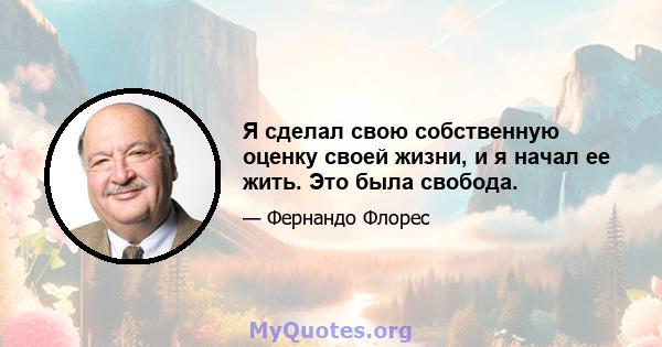 Я сделал свою собственную оценку своей жизни, и я начал ее жить. Это была свобода.