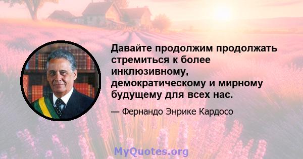 Давайте продолжим продолжать стремиться к более инклюзивному, демократическому и мирному будущему для всех нас.