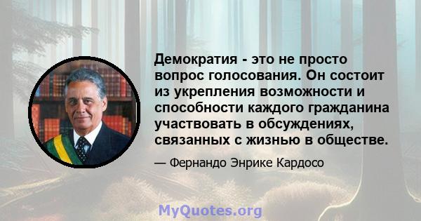 Демократия - это не просто вопрос голосования. Он состоит из укрепления возможности и способности каждого гражданина участвовать в обсуждениях, связанных с жизнью в обществе.