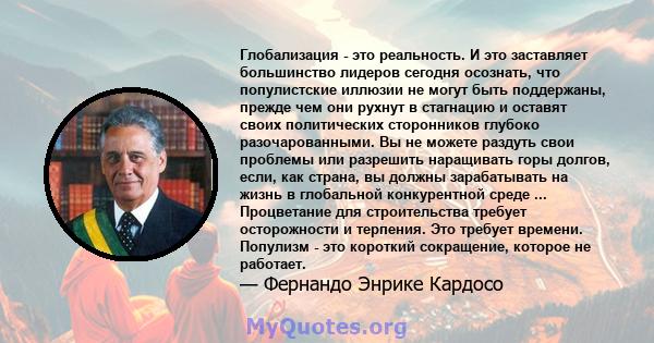 Глобализация - это реальность. И это заставляет большинство лидеров сегодня осознать, что популистские иллюзии не могут быть поддержаны, прежде чем они рухнут в стагнацию и оставят своих политических сторонников глубоко 