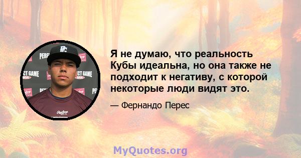 Я не думаю, что реальность Кубы идеальна, но она также не подходит к негативу, с которой некоторые люди видят это.