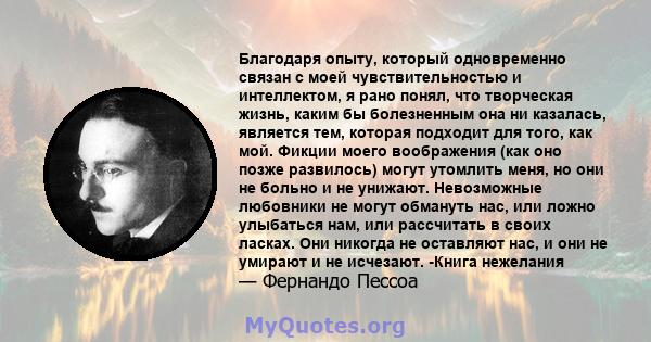 Благодаря опыту, который одновременно связан с моей чувствительностью и интеллектом, я рано понял, что творческая жизнь, каким бы болезненным она ни казалась, является тем, которая подходит для того, как мой. Фикции