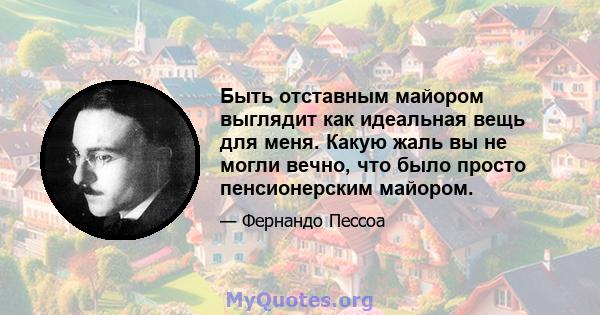 Быть отставным майором выглядит как идеальная вещь для меня. Какую жаль вы не могли вечно, что было просто пенсионерским майором.