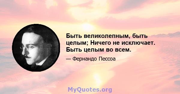 Быть великолепным, быть целым; Ничего не исключает. Быть целым во всем.