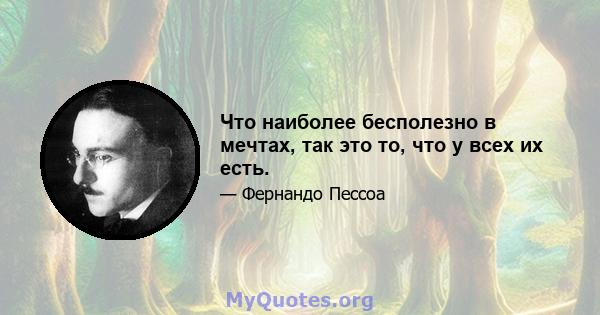 Что наиболее бесполезно в мечтах, так это то, что у всех их есть.