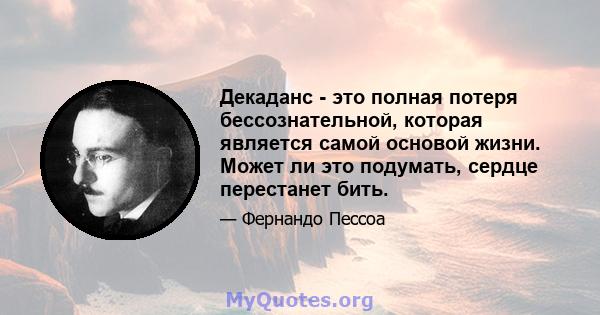 Декаданс - это полная потеря бессознательной, которая является самой основой жизни. Может ли это подумать, сердце перестанет бить.