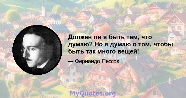 Должен ли я быть тем, что думаю? Но я думаю о том, чтобы быть так много вещей!