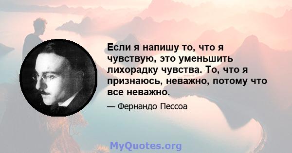 Если я напишу то, что я чувствую, это уменьшить лихорадку чувства. То, что я признаюсь, неважно, потому что все неважно.