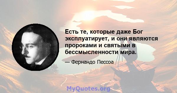 Есть те, которые даже Бог эксплуатирует, и они являются пророками и святыми в бессмысленности мира.