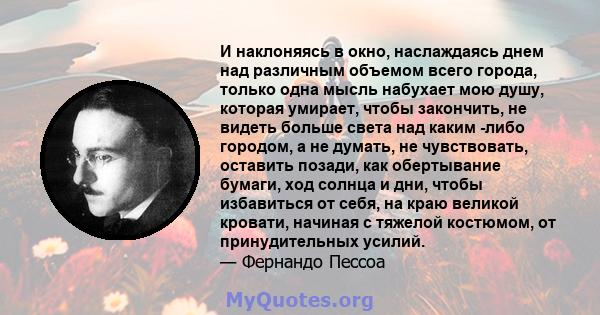 И наклоняясь в окно, наслаждаясь днем ​​над различным объемом всего города, только одна мысль набухает мою душу, которая умирает, чтобы закончить, не видеть больше света над каким -либо городом, а не думать, не