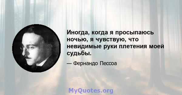 Иногда, когда я просыпаюсь ночью, я чувствую, что невидимые руки плетения моей судьбы.