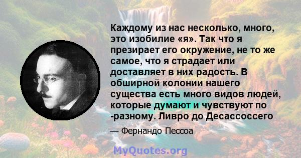 Каждому из нас несколько, много, это изобилие «я». Так что я презирает его окружение, не то же самое, что я страдает или доставляет в них радость. В обширной колонии нашего существа есть много видов людей, которые