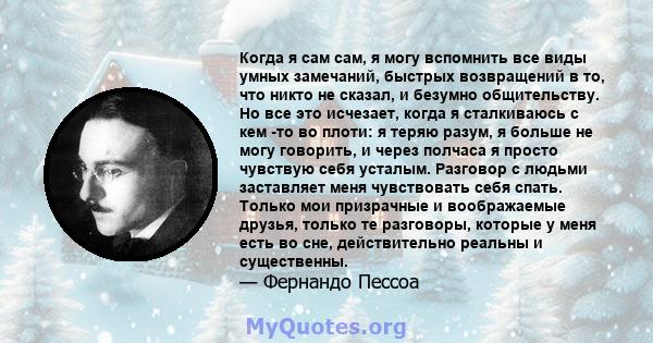 Когда я сам сам, я могу вспомнить все виды умных замечаний, быстрых возвращений в то, что никто не сказал, и безумно общительству. Но все это исчезает, когда я сталкиваюсь с кем -то во плоти: я теряю разум, я больше не