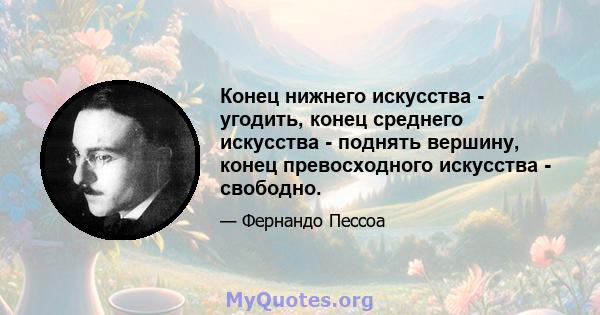 Конец нижнего искусства - угодить, конец среднего искусства - поднять вершину, конец превосходного искусства - свободно.