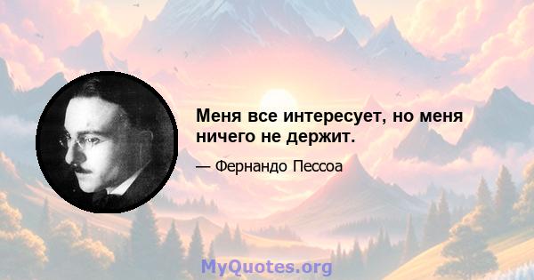 Меня все интересует, но меня ничего не держит.