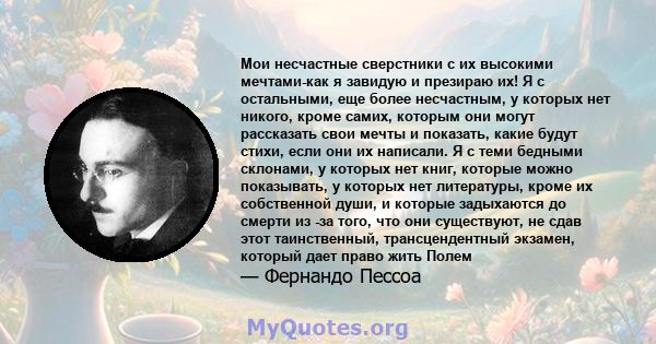 Мои несчастные сверстники с их высокими мечтами-как я завидую и презираю их! Я с остальными, еще более несчастным, у которых нет никого, кроме самих, которым они могут рассказать свои мечты и показать, какие будут