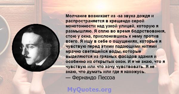 Молчание возникает из -за звука дождя и распространяется в крещендо серой монотонности над узкой улицей, которую я размышляю. Я сплю во время бодрствования, стою у окна, прислонившись к нему против всего. Я ищу в себе о 