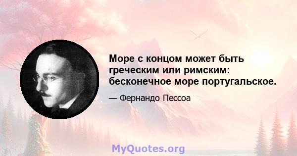 Море с концом может быть греческим или римским: бесконечное море португальское.