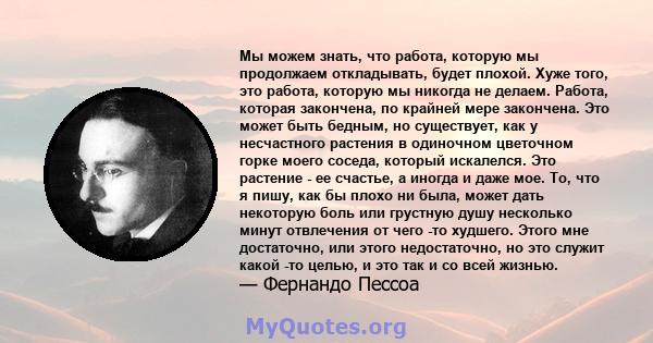 Мы можем знать, что работа, которую мы продолжаем откладывать, будет плохой. Хуже того, это работа, которую мы никогда не делаем. Работа, которая закончена, по крайней мере закончена. Это может быть бедным, но