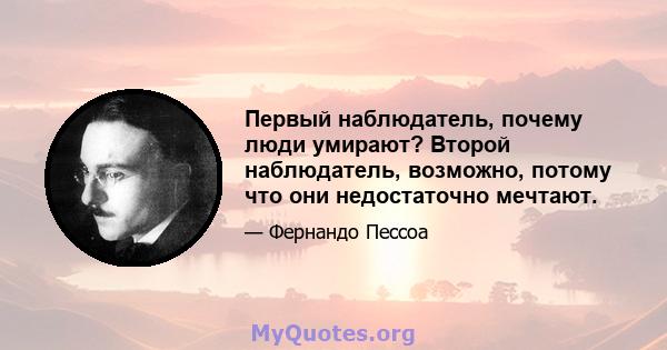 Первый наблюдатель, почему люди умирают? Второй наблюдатель, возможно, потому что они недостаточно мечтают.