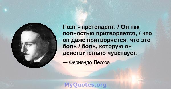 Поэт - претендент. / Он так полностью притворяется, / что он даже притворяется, что это боль / боль, которую он действительно чувствует.