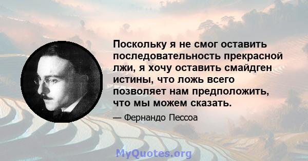 Поскольку я не смог оставить последовательность прекрасной лжи, я хочу оставить смайдген истины, что ложь всего позволяет нам предположить, что мы можем сказать.