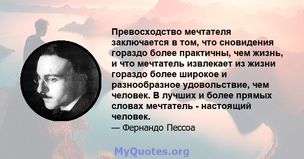 Превосходство мечтателя заключается в том, что сновидения гораздо более практичны, чем жизнь, и что мечтатель извлекает из жизни гораздо более широкое и разнообразное удовольствие, чем человек. В лучших и более прямых