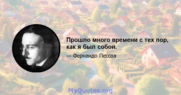 Прошло много времени с тех пор, как я был собой.